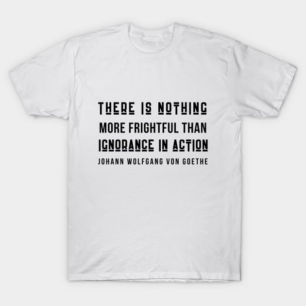 Johann Wolfgang von Goethe quote (dark text): There is nothing more frightful than ignorance in action. T-Shirt by artbleed